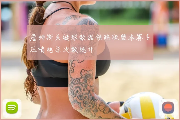 詹姆斯关键球数据领跑联盟本赛季压哨绝杀次数统计