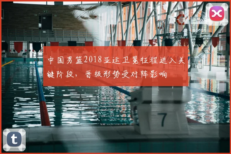 中国男篮2018亚运卫冕征程进入关键阶段，晋级形势受对阵影响