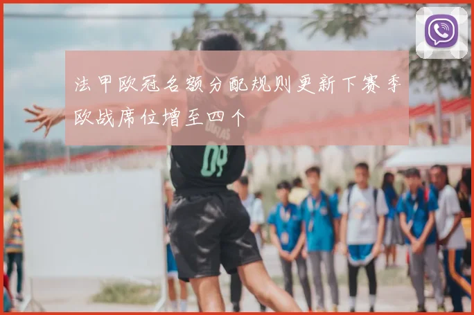 法甲欧冠名额分配规则更新下赛季欧战席位增至四个
