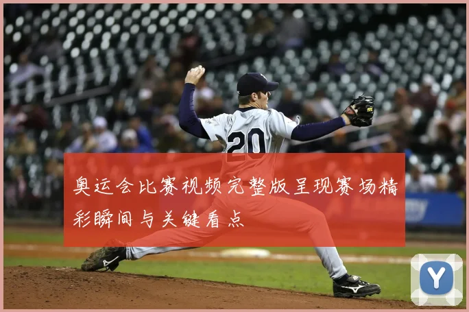 奥运会比赛视频完整版呈现赛场精彩瞬间与关键看点