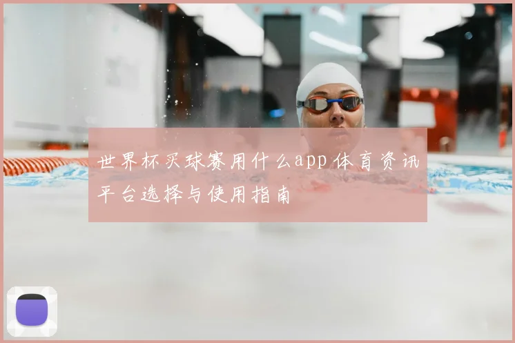 世界杯买球赛用什么app 体育资讯平台选择与使用指南