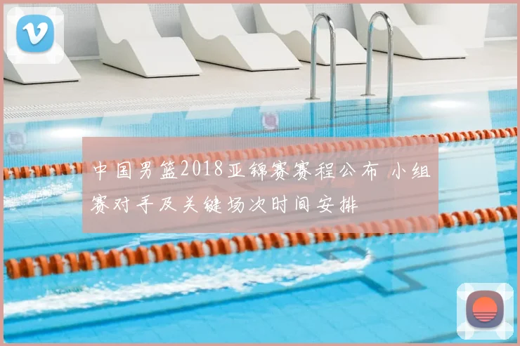 中国男篮2018亚锦赛赛程公布 小组赛对手及关键场次时间安排