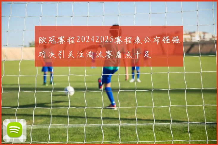 欧冠赛程20242025赛程表公布强强对决引关注淘汰赛看点十足