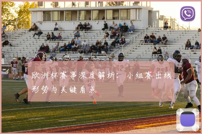 欧洲杯赛事深度解析:小组赛出线形势与关键看点