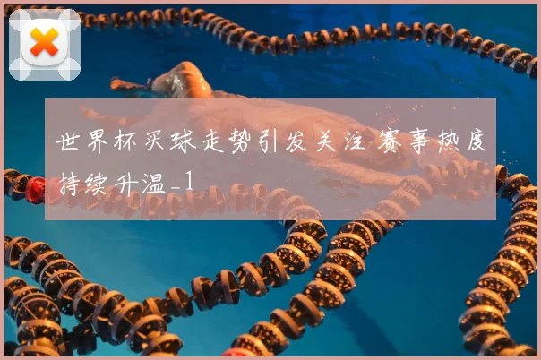 世界杯买球走势引发关注 赛事热度持续升温_1