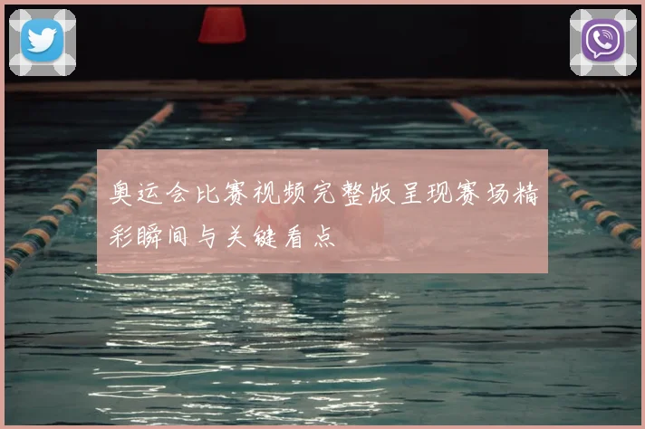 奥运会比赛视频完整版呈现赛场精彩瞬间与关键看点