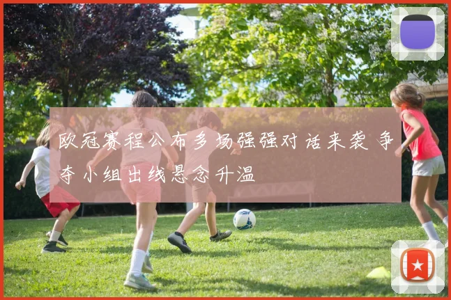 欧冠赛程公布多场强强对话来袭 争夺小组出线悬念升温