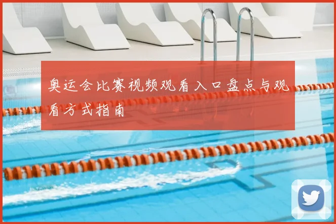 奥运会比赛视频观看入口盘点与观看方式指南