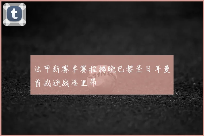 法甲新赛季赛程揭晓巴黎圣日耳曼首战迎战洛里昂