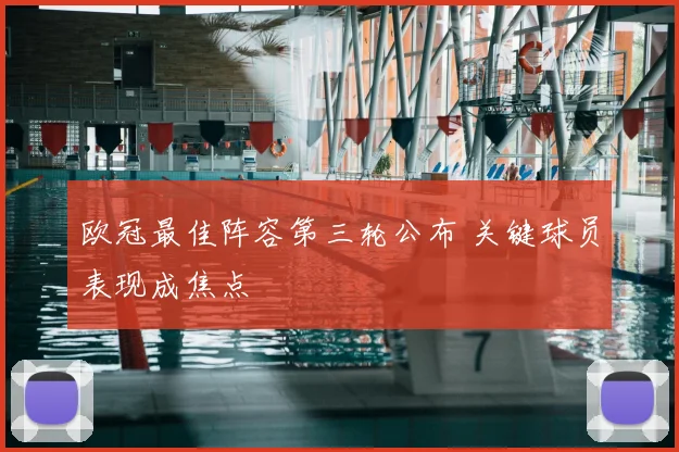 欧冠最佳阵容第三轮公布 关键球员表现成焦点