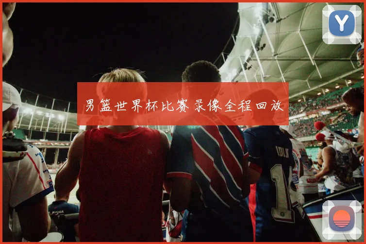 男篮世界杯比赛录像全程回放
