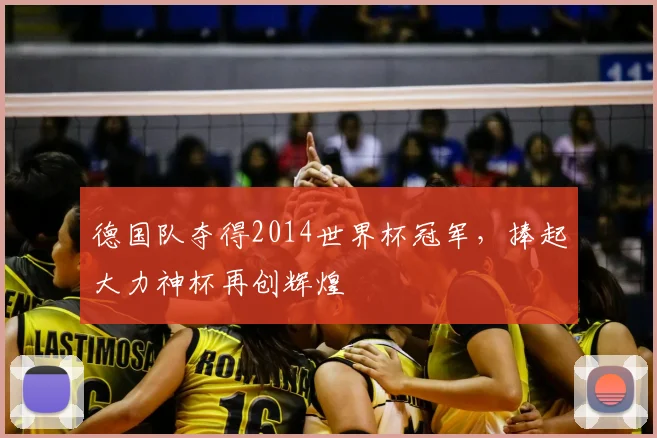德国队夺得2014世界杯冠军,捧起大力神杯再创辉煌