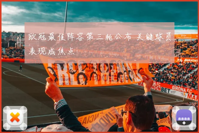 欧冠最佳阵容第三轮公布 关键球员表现成焦点