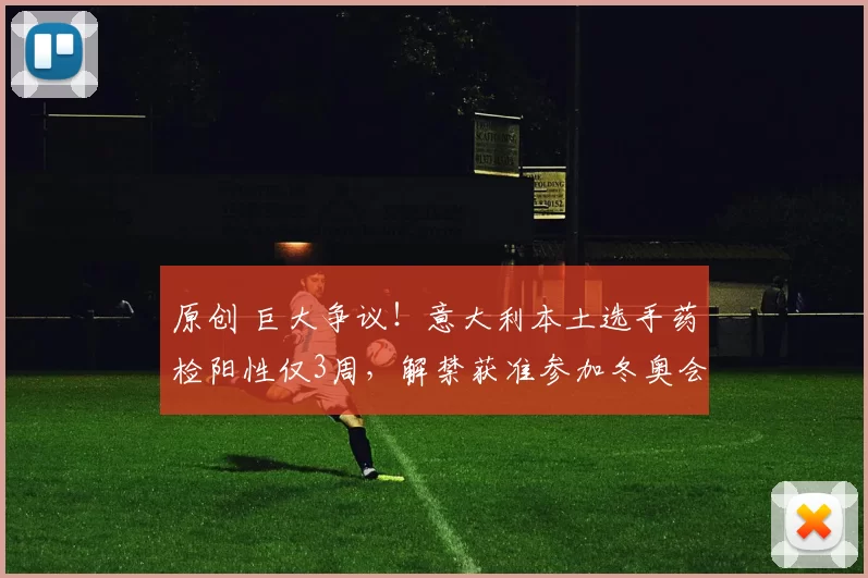 原创 巨大争议！意大利本土选手药检阳性仅3周，解禁获准参加冬奥会