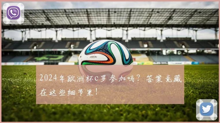 2024年欧洲杯c罗参加吗？答案竟藏在这些细节里！