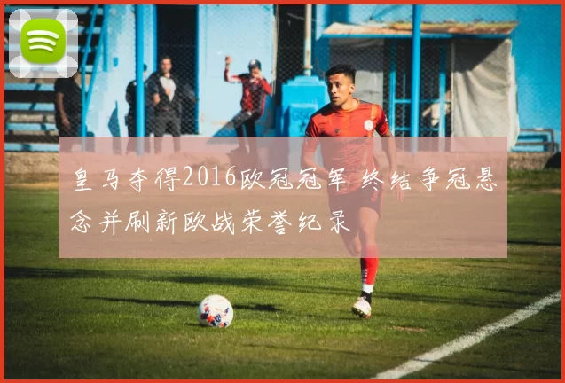 皇马夺得2016欧冠冠军 终结争冠悬念并刷新欧战荣誉纪录