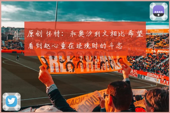 原创 怀特：和奥沙利文相比 希望看到赵心童在逆境时的斗志