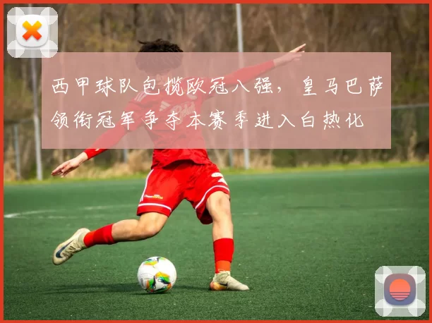 西甲球队包揽欧冠八强，皇马巴萨领衔冠军争夺本赛季进入白热化