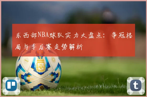 东西部NBA球队实力大盘点：争冠格局与季后赛走势解析