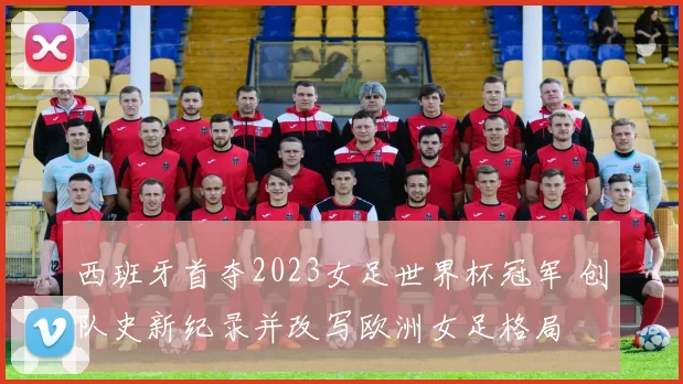 西班牙首夺2023女足世界杯冠军 创队史新纪录并改写欧洲女足格局