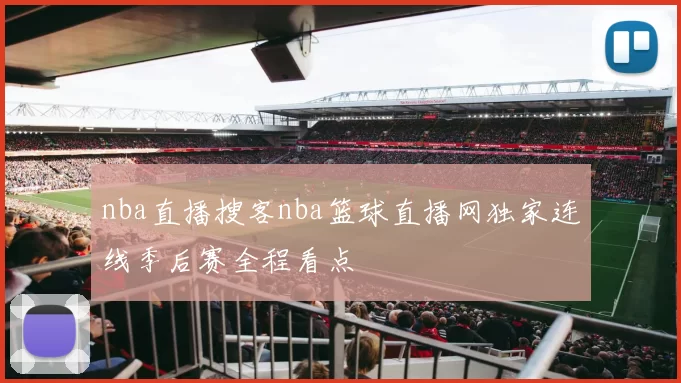 nba直播搜客nba篮球直播网独家连线季后赛全程看点