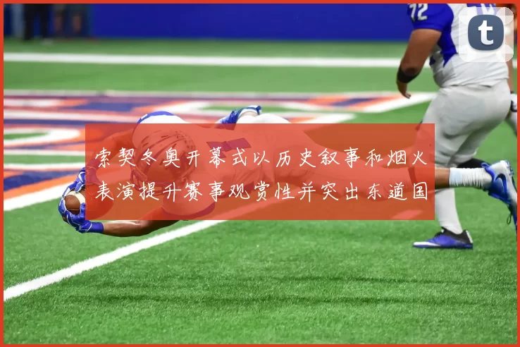 索契冬奥开幕式以历史叙事和烟火表演提升赛事观赏性并突出东道国形象