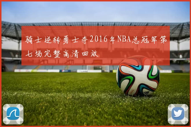 骑士逆转勇士夺2016年NBA总冠军第七场完整高清回放