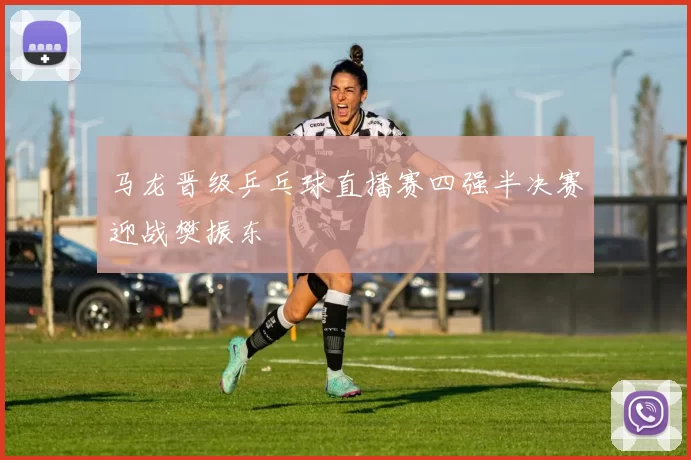 马龙晋级乒乓球直播赛四强半决赛迎战樊振东