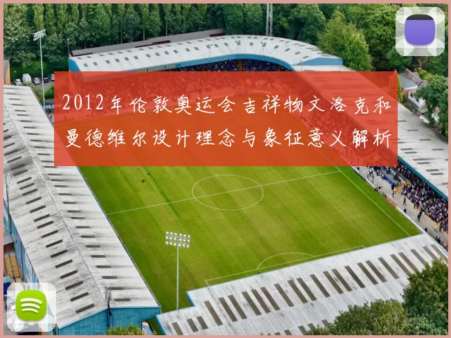 2012年伦敦奥运会吉祥物文洛克和曼德维尔设计理念与象征意义解析