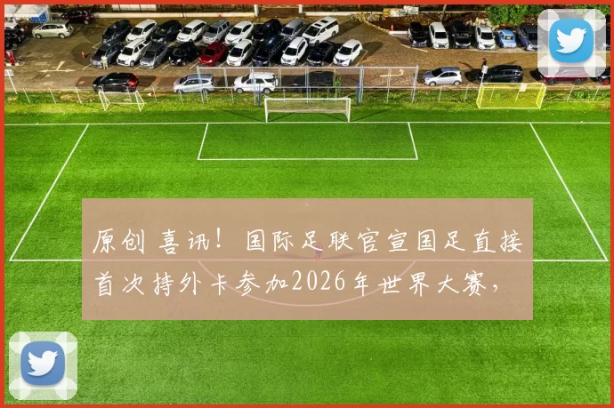 原创 喜讯！国际足联官宣国足直接首次持外卡参加2026年世界大赛，值得期待