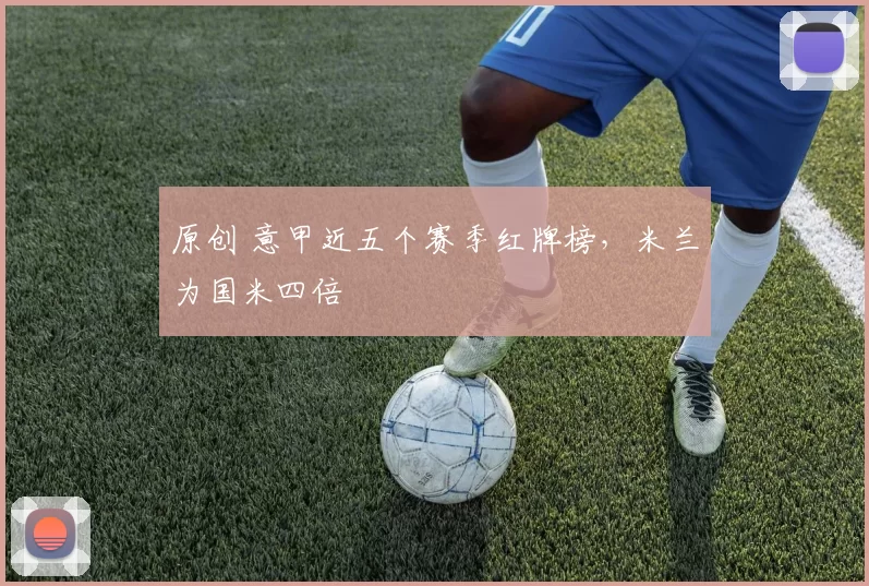 原创 意甲近五个赛季红牌榜，米兰为国米四倍