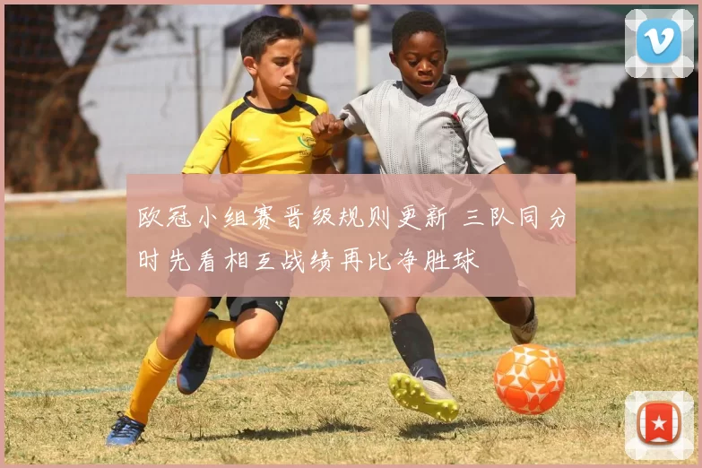欧冠小组赛晋级规则更新 三队同分时先看相互战绩再比净胜球