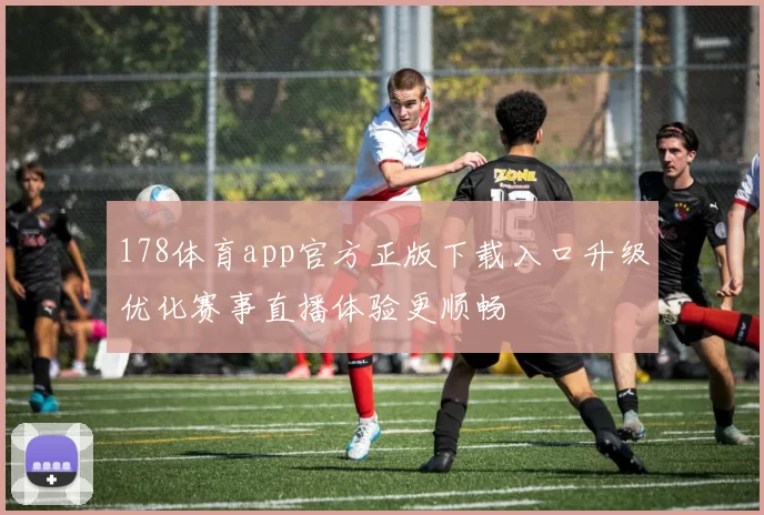 178体育app官方正版下载入口升级优化赛事直播体验更顺畅