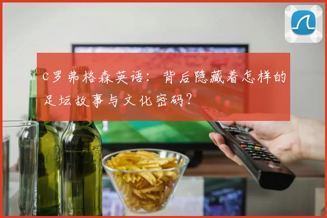 c罗弗格森英语：背后隐藏着怎样的足坛故事与文化密码？
