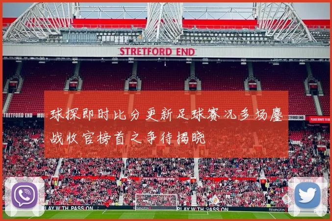 球探即时比分更新足球赛况多场鏖战收官榜首之争待揭晓