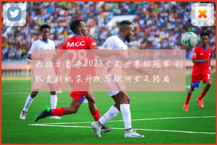 西班牙首夺2023女足世界杯冠军 创队史新纪录并改写欧洲女足格局