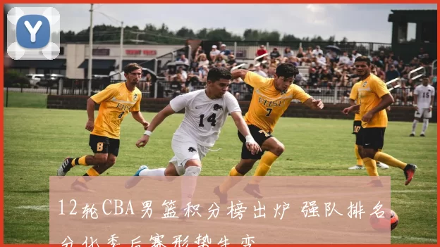 12轮CBA男篮积分榜出炉 强队排名分化季后赛形势生变