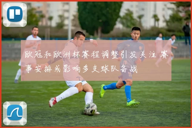 欧冠和欧洲杯赛程调整引发关注 赛事安排或影响多支球队备战