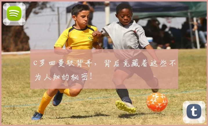 c罗回曼联背手，背后竟藏着这些不为人知的秘密！