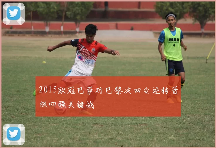 2015欧冠巴萨对巴黎次回合逆转晋级四强关键战